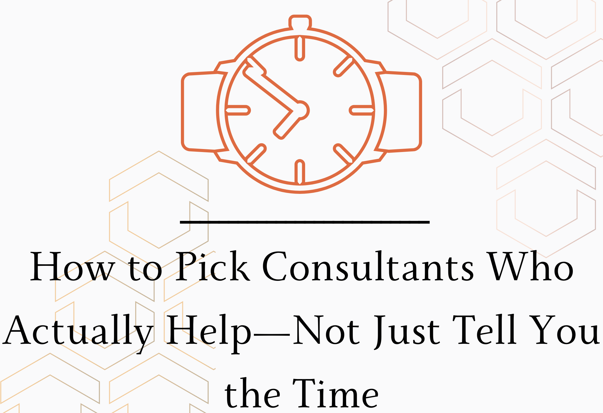 How to Pick Consultants Who Actually Help —Not Just Tell You the Time